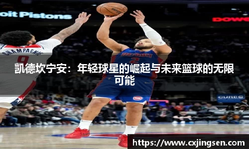 凯德坎宁安：年轻球星的崛起与未来篮球的无限可能