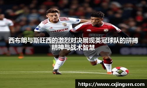西布朗与斯旺西的激烈对决展现英冠球队的拼搏精神与战术智慧