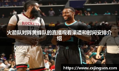 火箭队对阵黄蜂队的直播观看渠道和时间安排介绍